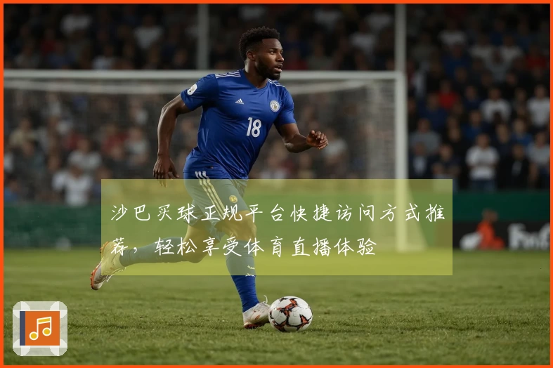 沙巴买球正规平台快捷访问方式推荐，轻松享受体育直播体验