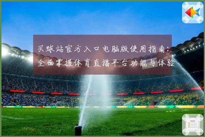 买球站官方入口电脑版使用指南：全面掌握体育直播平台功能与体验