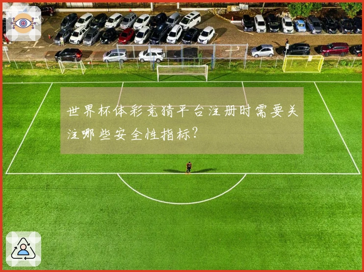世界杯体彩竞猜平台注册时需要关注哪些安全性指标？