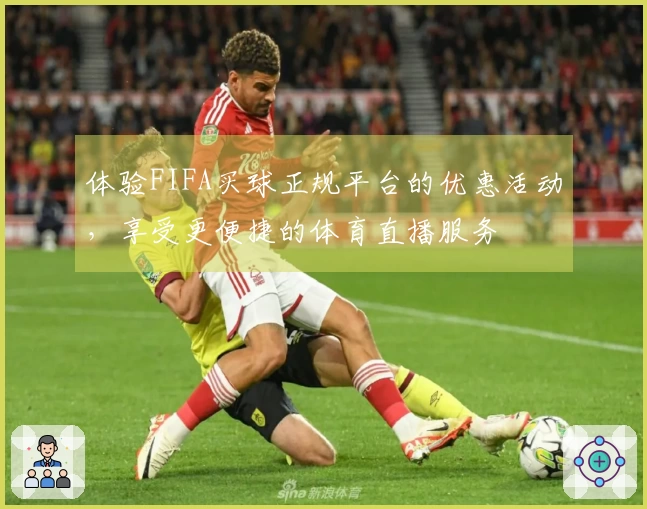 体验FIFA买球正规平台的优惠活动，享受更便捷的体育直播服务