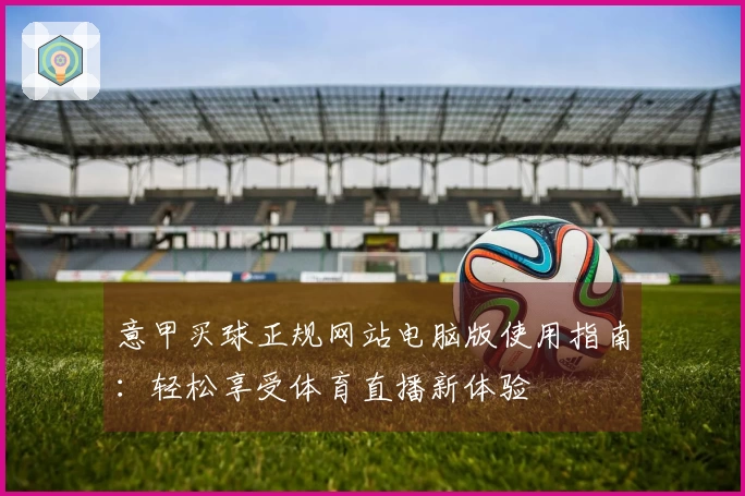 意甲买球正规网站电脑版使用指南：轻松享受体育直播新体验