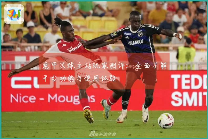 意甲买球主站玩家测评：全面了解平台功能与使用体验