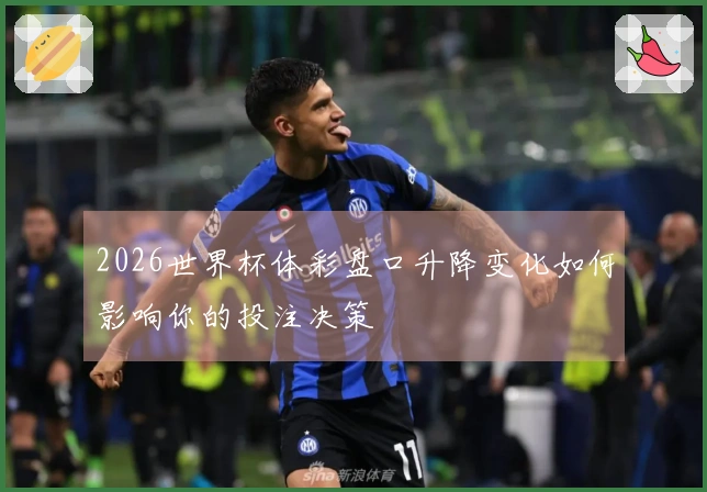 2026世界杯体彩盘口升降变化如何影响你的投注决策