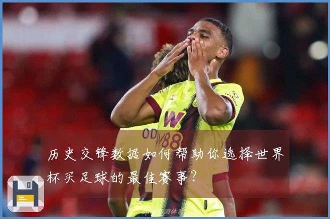 历史交锋数据如何帮助你选择世界杯买足球的最佳赛事？