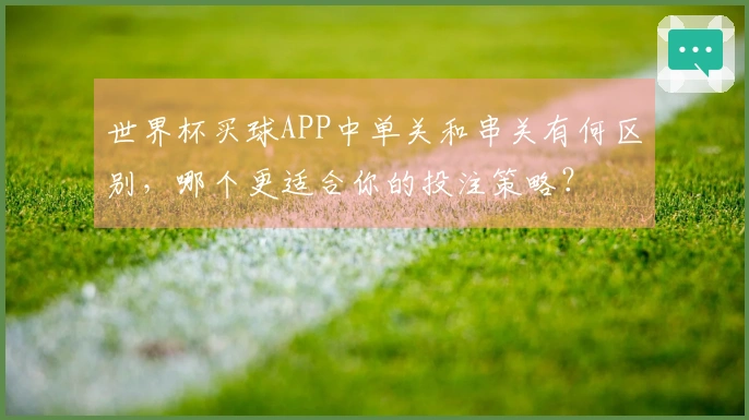 世界杯买球APP中单关和串关有何区别，哪个更适合你的投注策略？