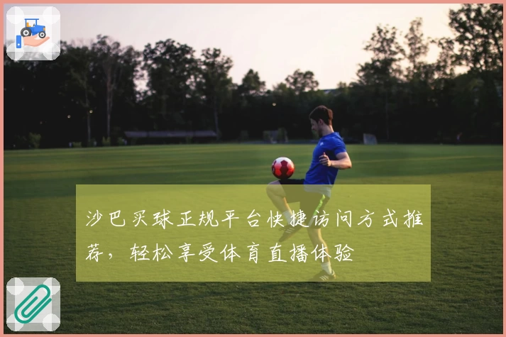 沙巴买球正规平台快捷访问方式推荐，轻松享受体育直播体验
