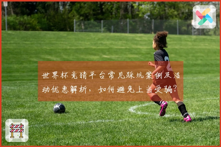 世界杯竞猜平台常见踩坑案例及活动优惠解析,如何避免上当受骗?