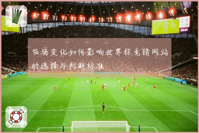 临场变化如何影响世界杯竞猜网站的选择与判断标准
