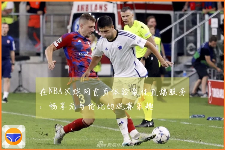 在NBA买球网首页体验最佳直播服务，畅享无与伦比的观赛乐趣
