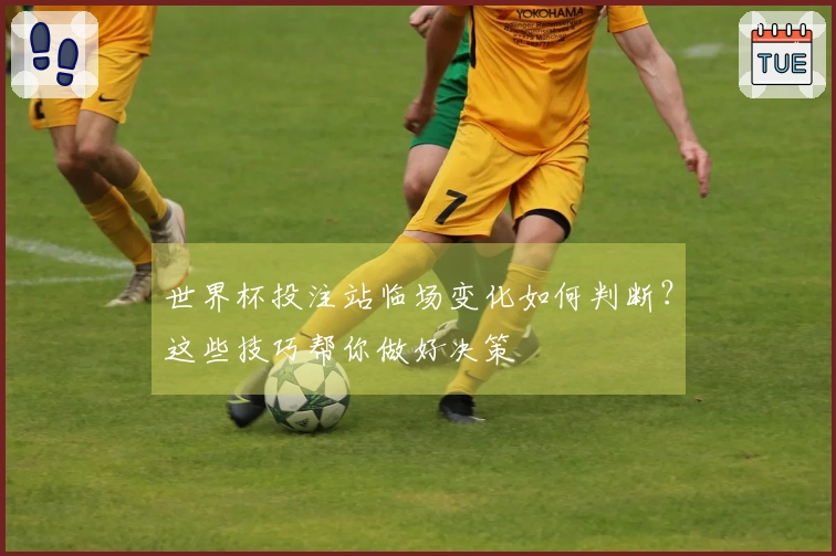 世界杯投注站临场变化如何判断？这些技巧帮你做好决策