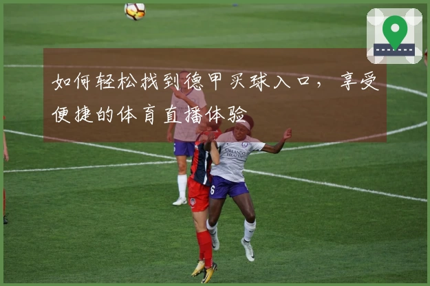 如何轻松找到德甲买球入口，享受便捷的体育直播体验