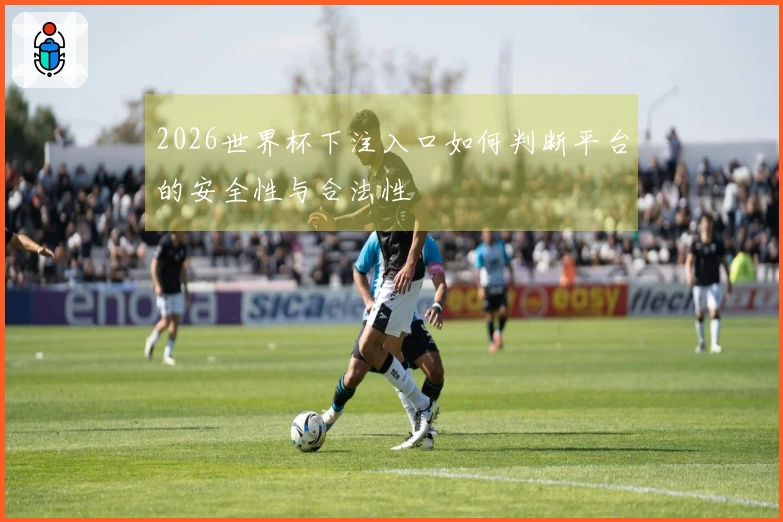 2026世界杯下注入口如何判断平台的安全性与合法性
