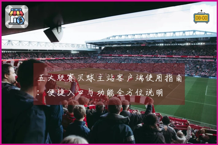 五大联赛买球主站客户端使用指南：便捷入口与功能全方位说明