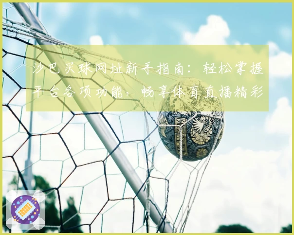 沙巴买球网址新手指南：轻松掌握平台各项功能，畅享体育直播精彩体验